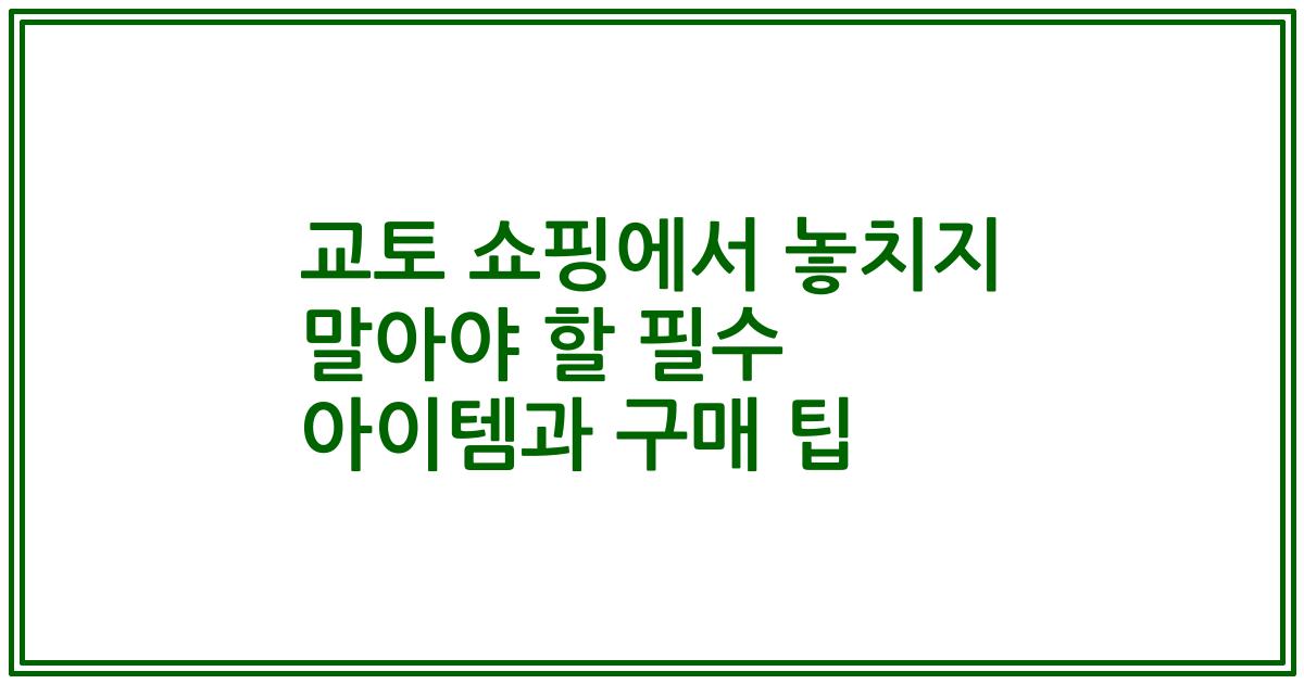 교토 쇼핑에서 놓치지 말아야 할 필수 아이템과 구매 팁