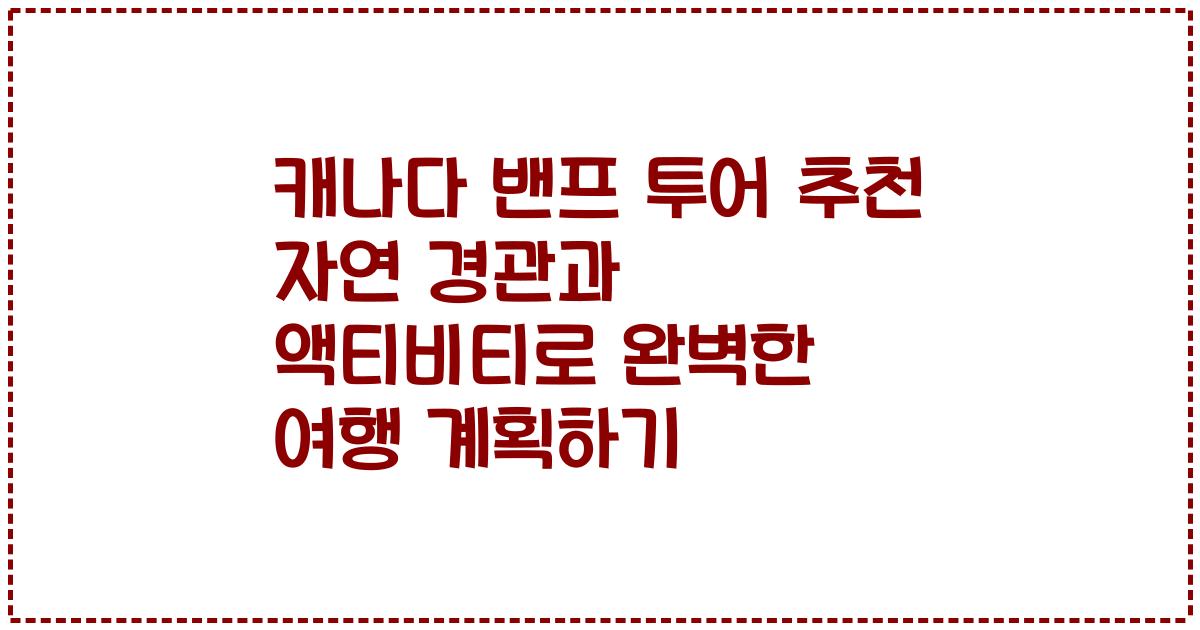 캐나다 밴프 투어 추천 자연 경관과 액티비티로 완벽한 여행 계획하기
