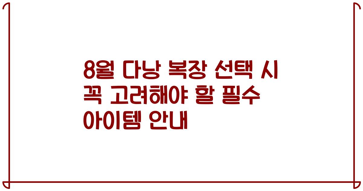 8월 다낭 복장 선택 시 꼭 고려해야 할 필수 아이템 안내