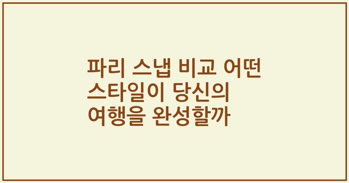 파리 스냅 비교 어떤 스타일이 당신의 여행을 완성할까