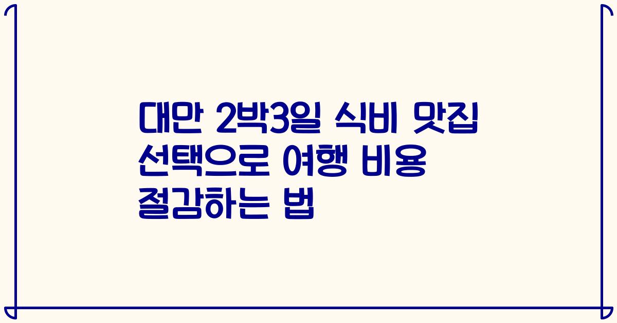 대만 2박3일 식비 맛집 선택으로 여행 비용 절감하는 법