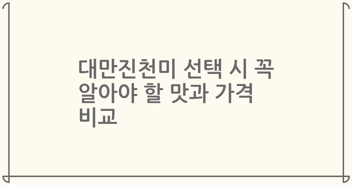 대만진천미 선택 시 꼭 알아야 할 맛과 가격 비교