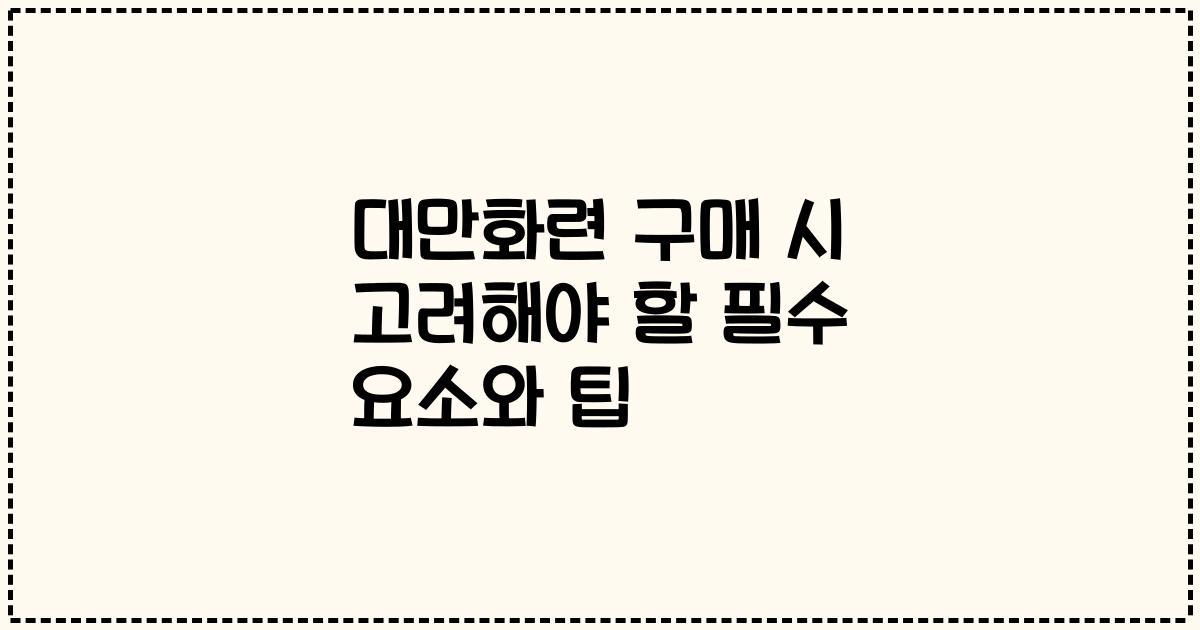 대만화련 구매 시 고려해야 할 필수 요소와 팁
