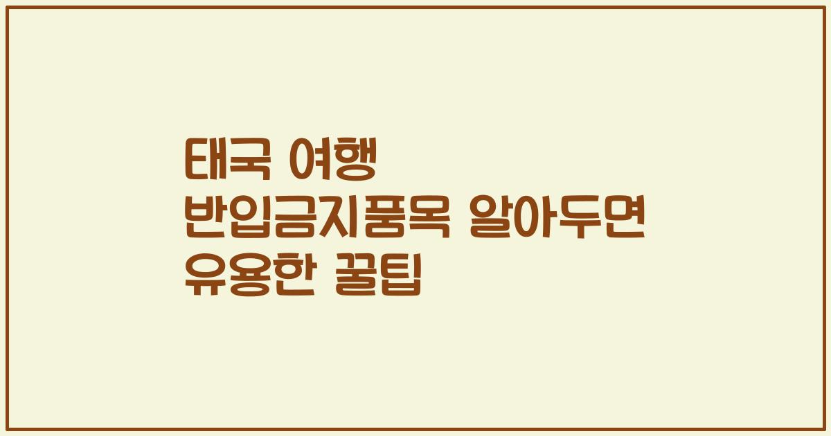 태국 여행 반입금지품목 알아두면 유용한 꿀팁