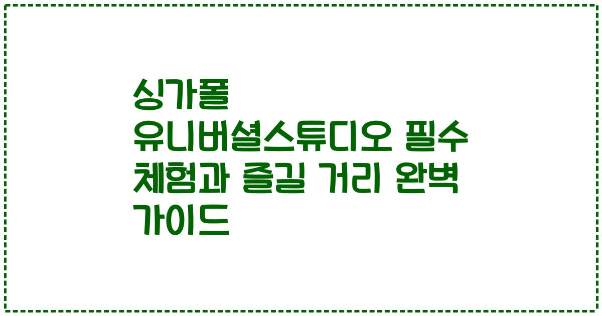 싱가폴 유니버셜스튜디오 필수 체험과 즐길 거리 완벽 가이드