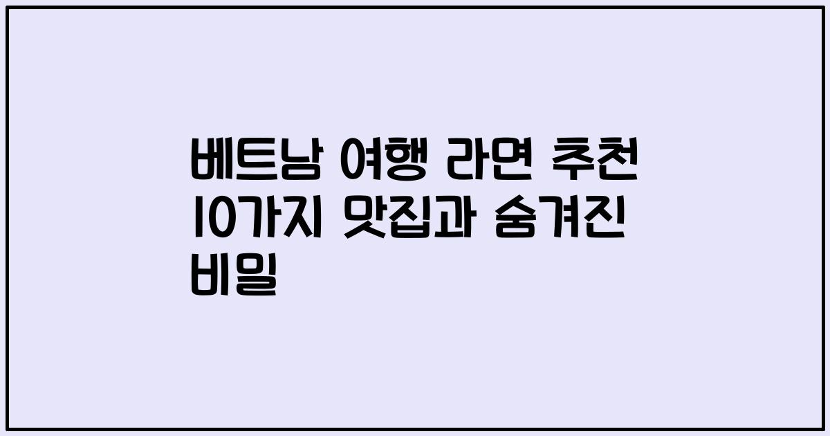 베트남 여행 라면 추천 10가지 맛집과 숨겨진 비밀