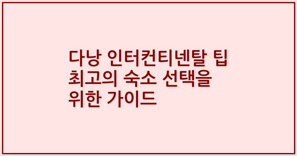 다낭 인터컨티넨탈 팁 최고의 숙소 선택을 위한 가이드