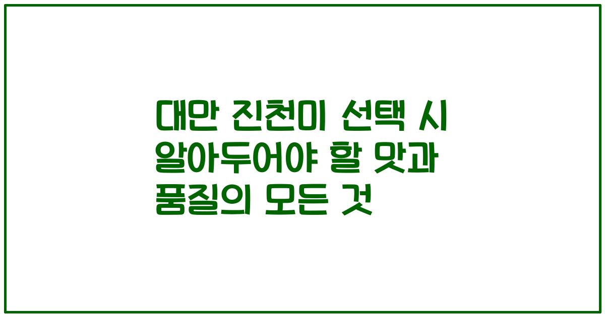 대만 진천미 선택 시 알아두어야 할 맛과 품질의 모든 것