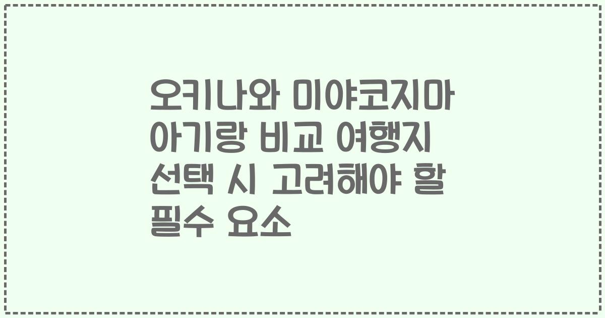 오키나와 미야코지마 아기랑 비교 여행지 선택 시 고려해야 할 필수 요소