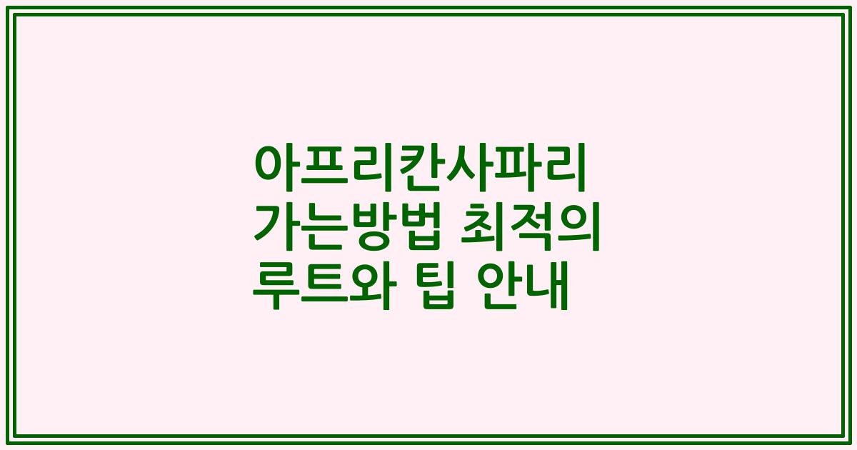 아프리칸사파리 가는방법 최적의 루트와 팁 안내