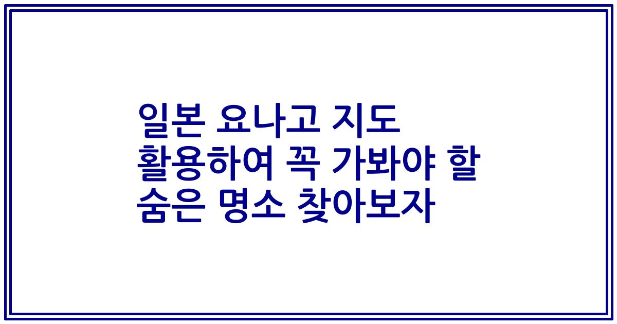 일본 요나고 지도 활용하여 꼭 가봐야 할 숨은 명소 찾아보자