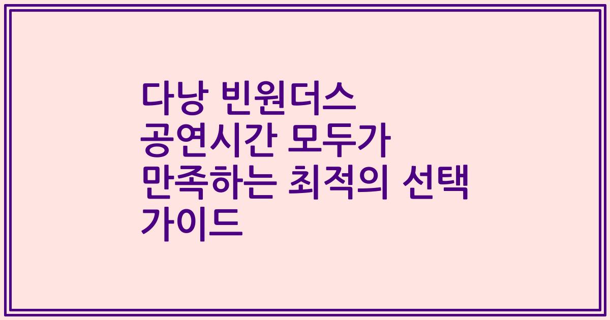 다낭 빈원더스 공연시간 모두가 만족하는 최적의 선택 가이드