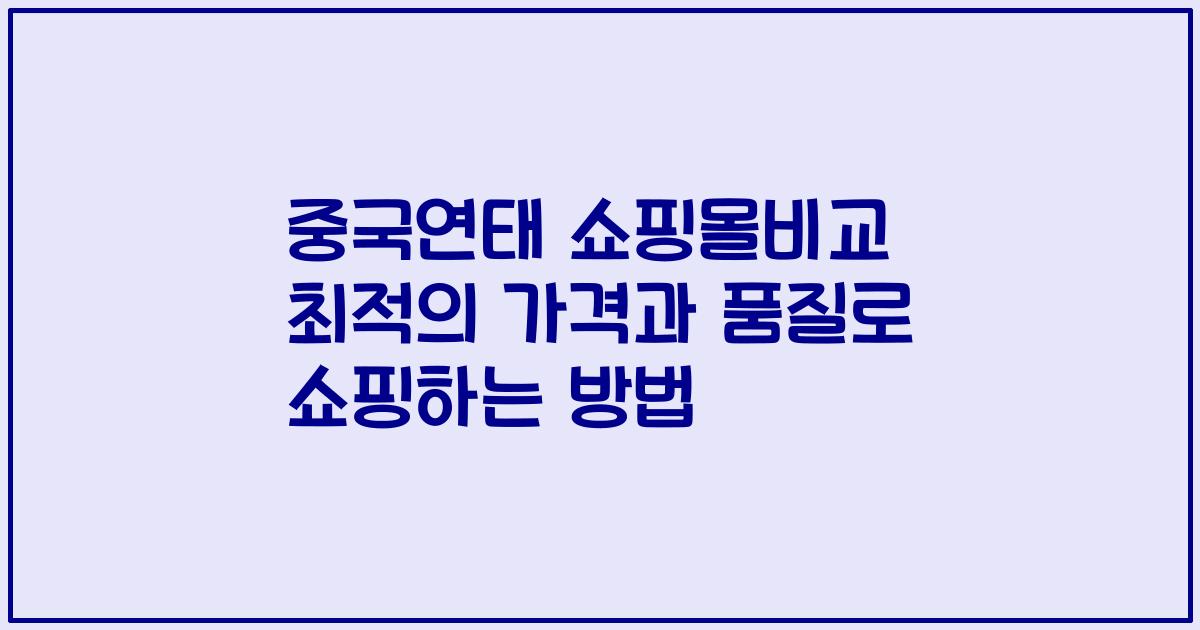 중국연태 쇼핑몰비교 최적의 가격과 품질로 쇼핑하는 방법
