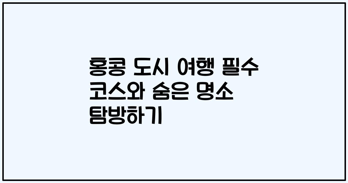 홍콩 도시 여행 필수 코스와 숨은 명소 탐방하기