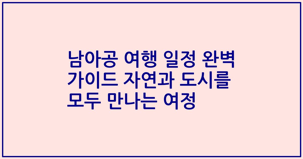 남아공 여행 일정 완벽 가이드 자연과 도시를 모두 만나는 여정