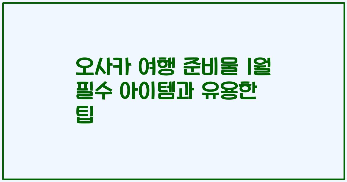 오사카 여행 준비물 1월 필수 아이템과 유용한 팁