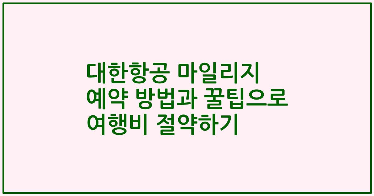 대한항공 마일리지 예약 방법과 꿀팁으로 여행비 절약하기