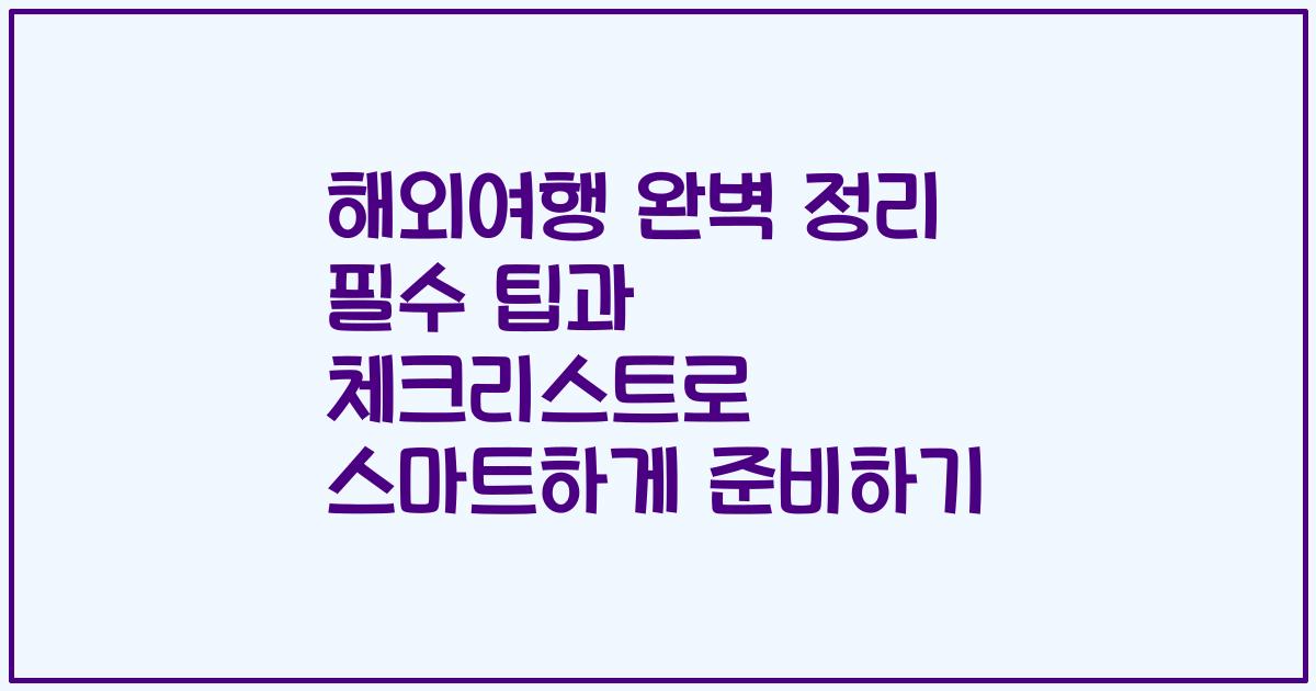 해외여행 완벽 정리 필수 팁과 체크리스트로 스마트하게 준비하기