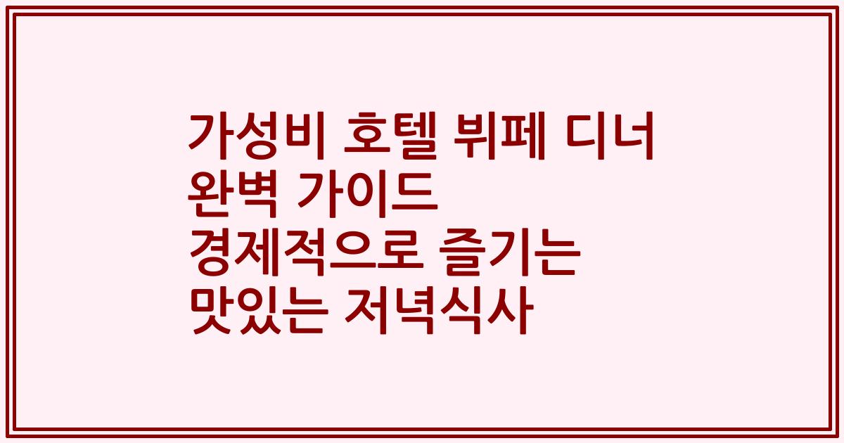 가성비 호텔 뷔페 디너 완벽 가이드 경제적으로 즐기는 맛있는 저녁식사