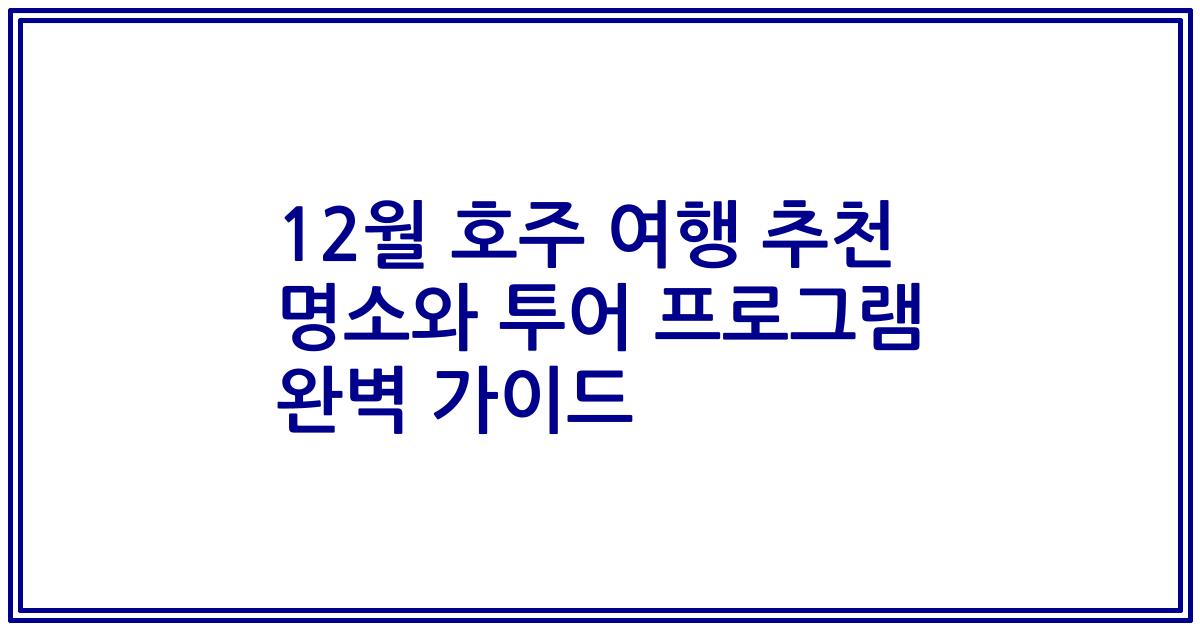 12월 호주 여행 추천 명소와 투어 프로그램 완벽 가이드