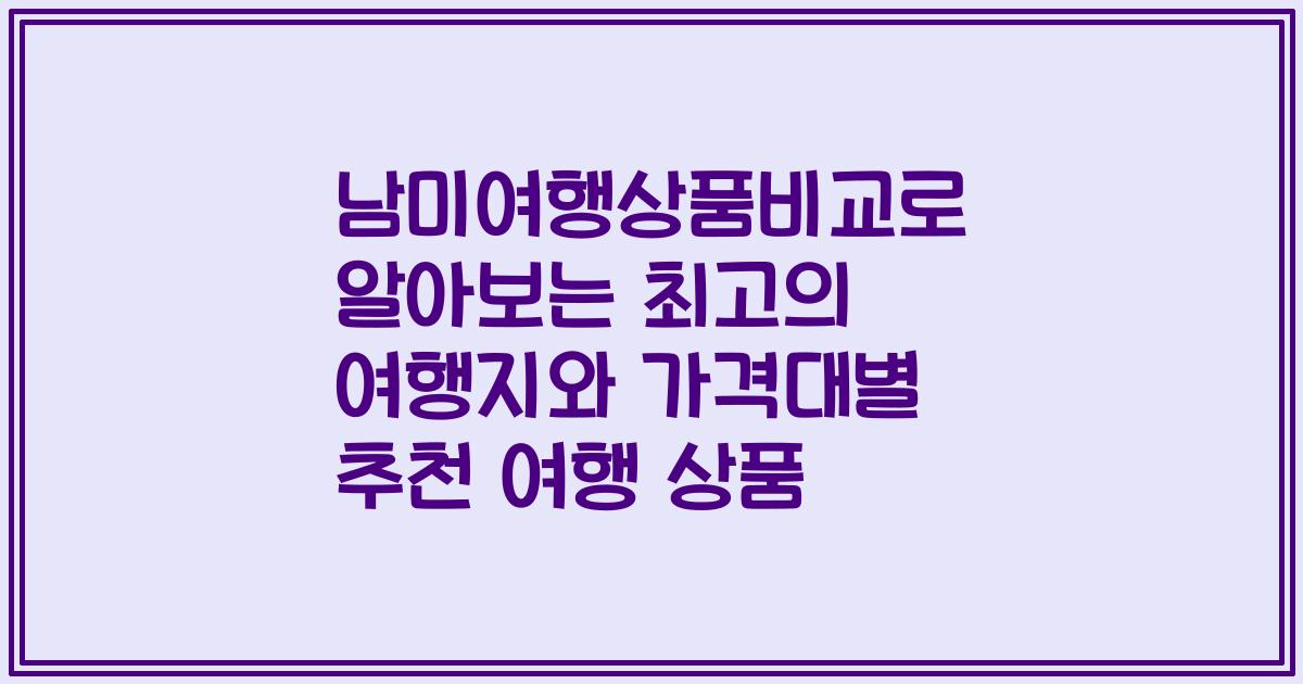 남미여행상품비교로 알아보는 최고의 여행지와 가격대별 추천 여행 상품