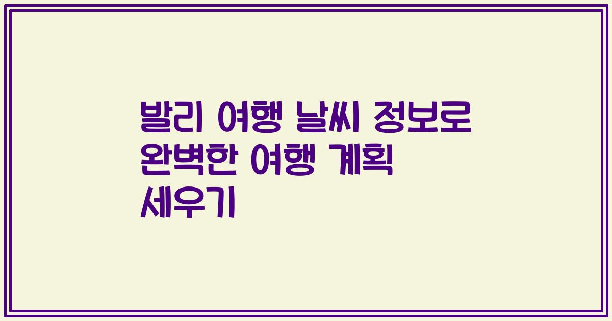 발리 여행 날씨 정보로 완벽한 여행 계획 세우기