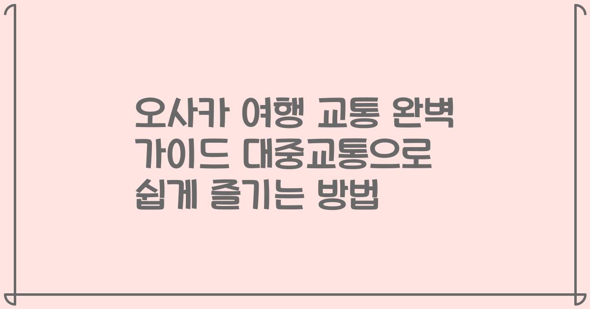 오사카 여행 교통 완벽 가이드 대중교통으로 쉽게 즐기는 방법