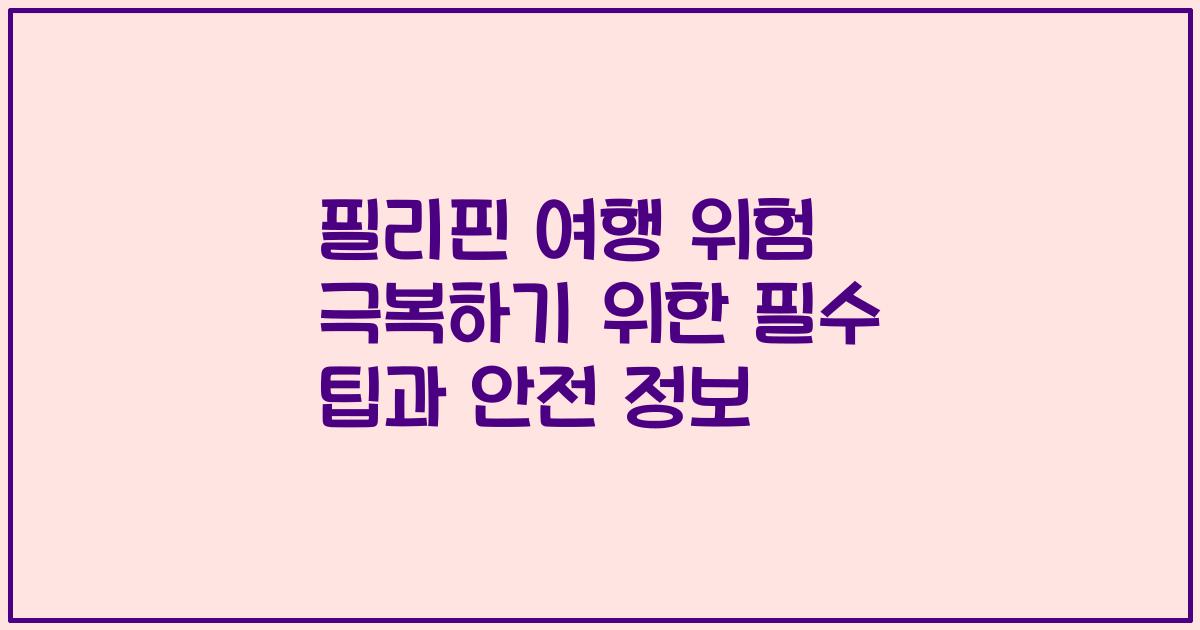 필리핀 여행 위험 극복하기 위한 필수 팁과 안전 정보