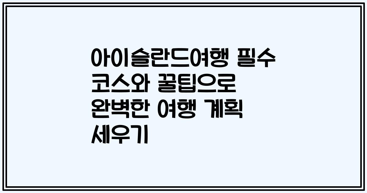 아이슬란드여행 필수 코스와 꿀팁으로 완벽한 여행 계획 세우기
