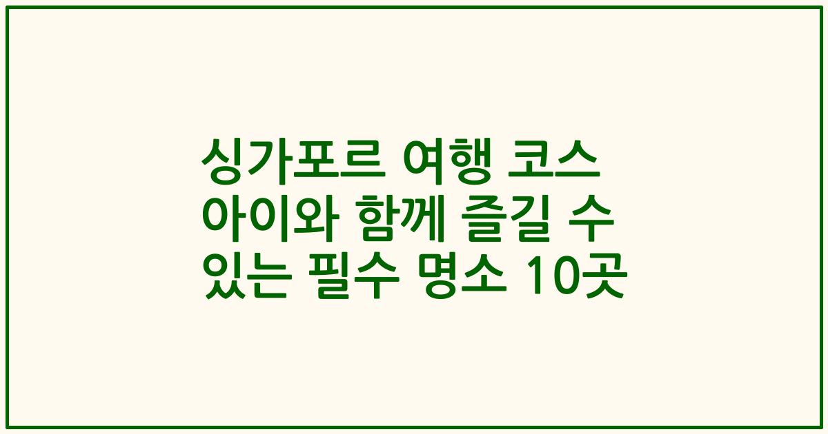 싱가포르 여행 코스 아이와 함께 즐길 수 있는 필수 명소 10곳