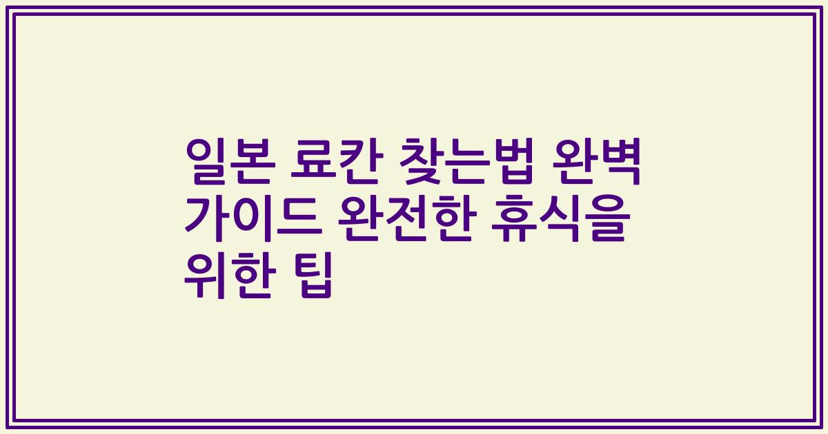 일본 료칸 찾는법 완벽 가이드 완전한 휴식을 위한 팁