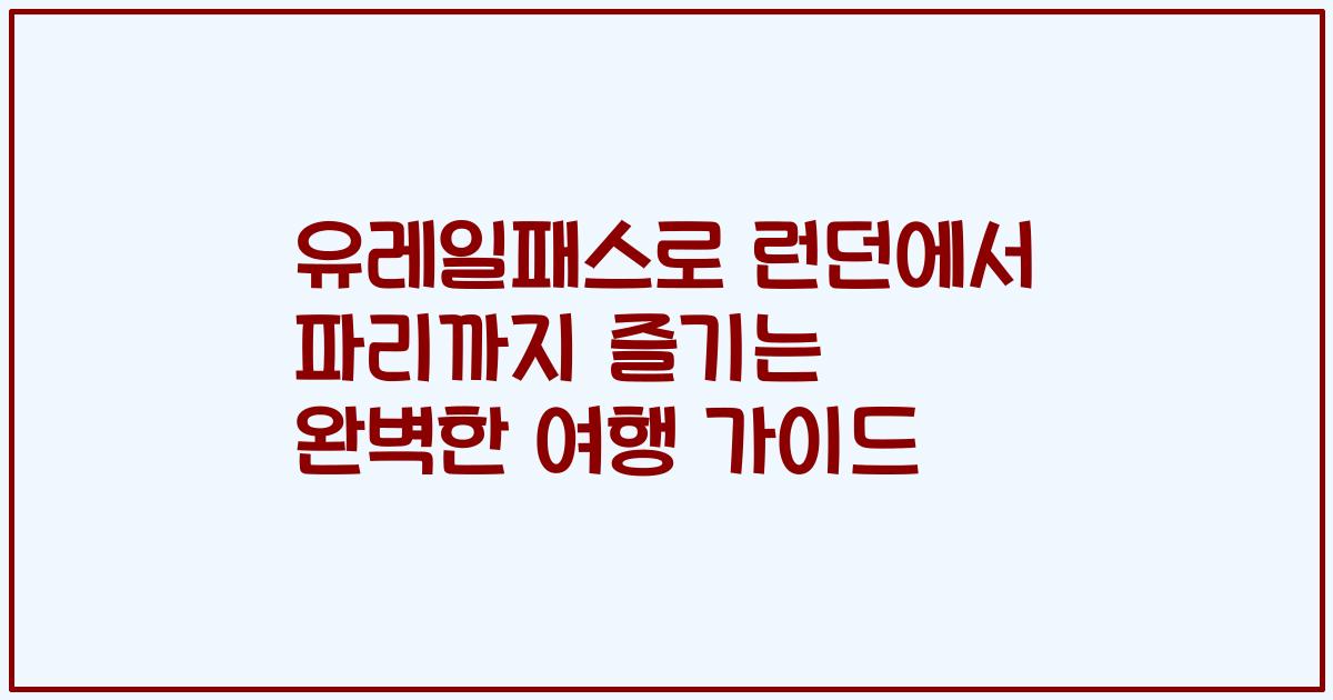 유레일패스로 런던에서 파리까지 즐기는 완벽한 여행 가이드