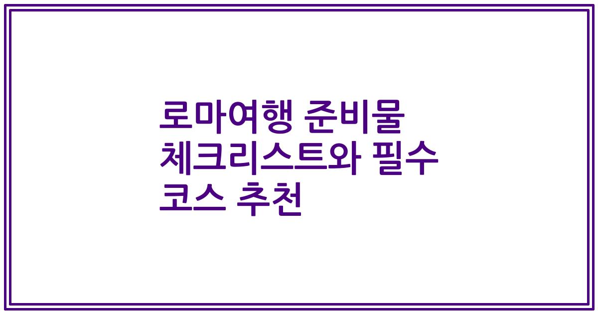 로마여행 준비물 체크리스트와 필수 코스 추천
